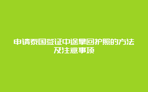 申请泰国签证中途拿回护照的方法及注意事项