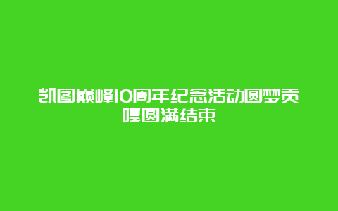 凯图巅峰10周年纪念活动圆梦贡嘎圆满结束