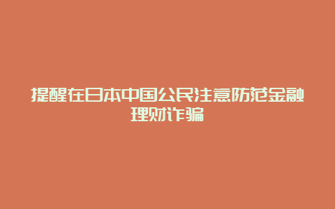 提醒在日本中国公民注意防范金融理财诈骗