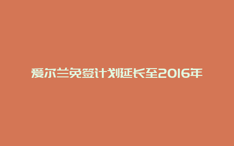 爱尔兰免签计划延长至2016年