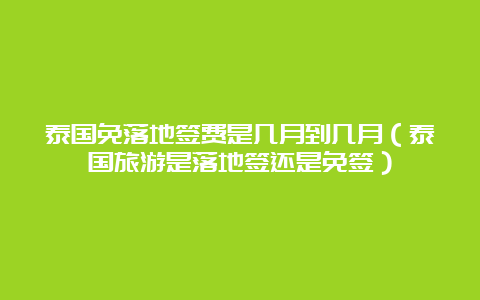 泰国免落地签费是几月到几月（泰国旅游是落地签还是免签）