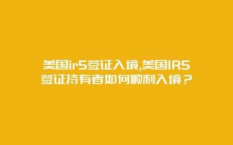 美国ir5签证入境,美国IR5签证持有者如何顺利入境？