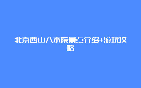 北京西山八水院景点介绍+游玩攻略