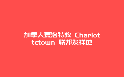 加拿大夏洛特敦 Charlottetown 联邦发祥地