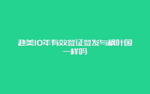 赴美10年有效签证签发与枫叶国一样吗