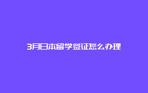 3月日本留学签证怎么办理