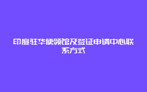 印度驻华使领馆及签证申请中心联系方式