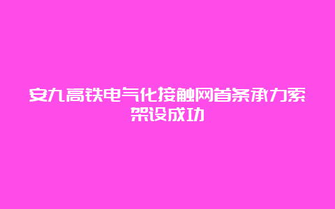 安九高铁电气化接触网首条承力索架设成功