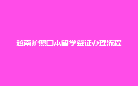 越南护照日本留学签证办理流程