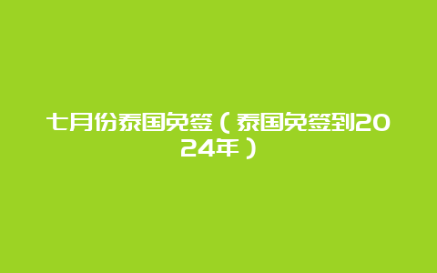 七月份泰国免签（泰国免签到2024年）