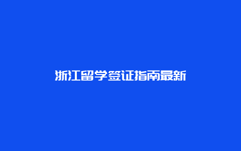 浙江留学签证指南最新