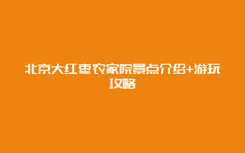 北京大红枣农家院景点介绍+游玩攻略