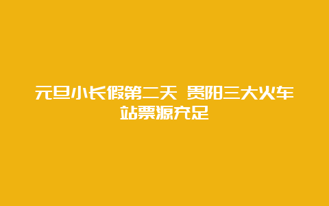 元旦小长假第二天 贵阳三大火车站票源充足