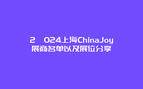 2​024上海ChinaJoy展商名单以及展位分享