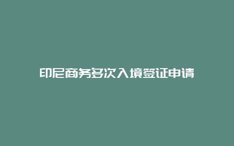 印尼商务多次入境签证申请