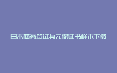 日本商务签证身元保证书样本下载