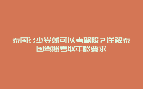 泰国多少岁就可以考驾照？详解泰国驾照考取年龄要求