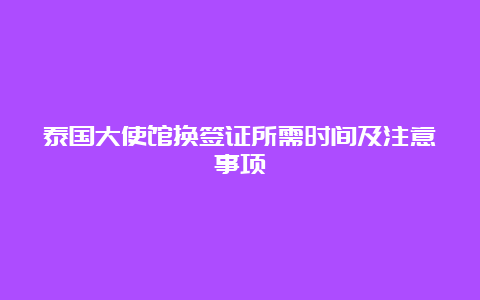 泰国大使馆换签证所需时间及注意事项