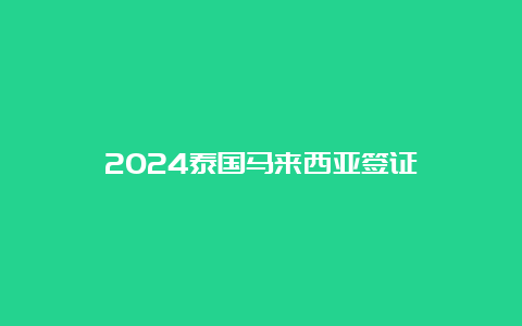 2024泰国马来西亚签证