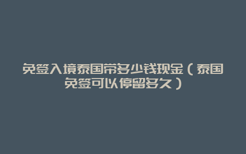 免签入境泰国带多少钱现金（泰国免签可以停留多久）