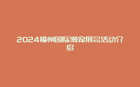 2024福州国际潮宠展会活动介绍