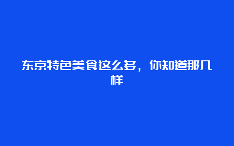 东京特色美食这么多，你知道那几样