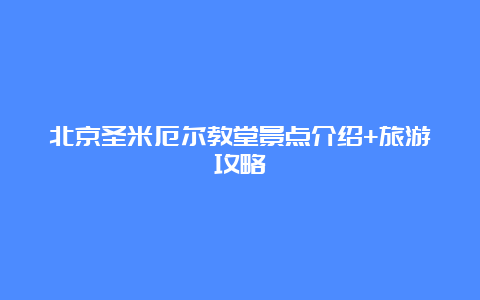 北京圣米厄尔教堂景点介绍+旅游攻略