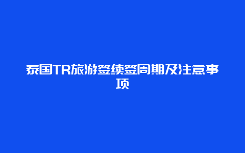 泰国TR旅游签续签周期及注意事项