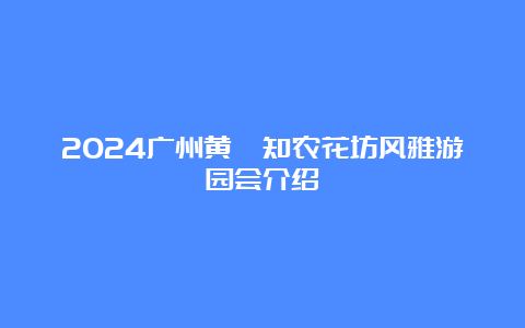 2024广州黄埔知农花坊风雅游园会介绍