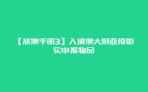 【旅澳手册3】入境澳大利亚须如实申报物品