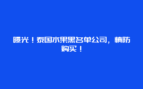 曝光！泰国水果黑名单公司，慎防购买！