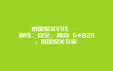 泰国保关价钱 – 省钱、安全、高效 – 泰国保关专家