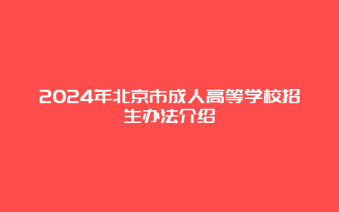 2024年北京市成人高等学校招生办法介绍