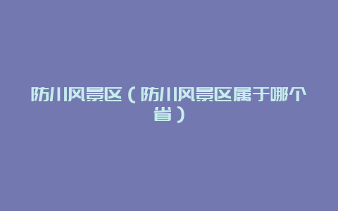 防川风景区（防川风景区属于哪个省）