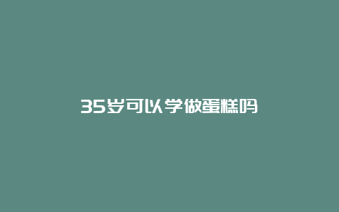 35岁可以学做蛋糕吗