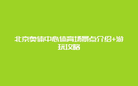 北京奥体中心体育场景点介绍+游玩攻略