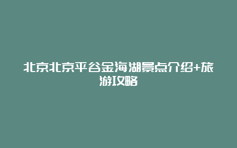 北京北京平谷金海湖景点介绍+旅游攻略