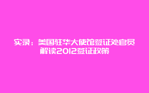 实录：美国驻华大使馆签证处官员解读2012签证政策