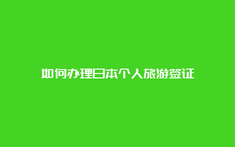 如何办理日本个人旅游签证