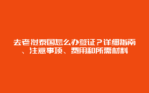 去老挝泰国怎么办签证？详细指南、注意事项、费用和所需材料