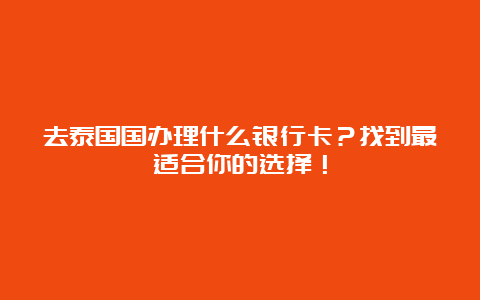 去泰国国办理什么银行卡？找到最适合你的选择！