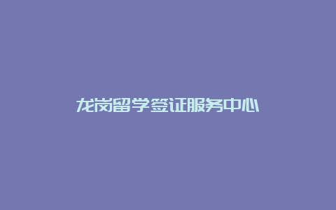 龙岗留学签证服务中心