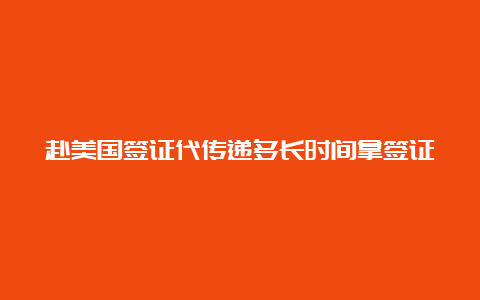 赴美国签证代传递多长时间拿签证