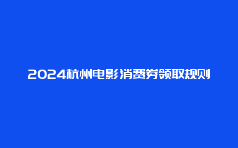 2024杭州电影消费券领取规则