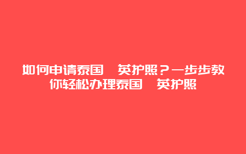 如何申请泰国菁英护照？一步步教你轻松办理泰国菁英护照