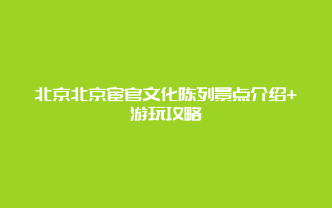 北京北京宦官文化陈列景点介绍+游玩攻略