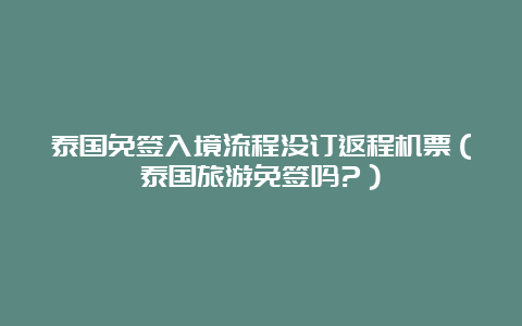 泰国免签入境流程没订返程机票（泰国旅游免签吗?）