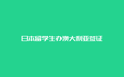 日本留学生办澳大利亚签证