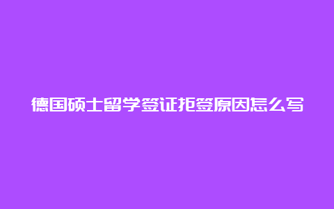 德国硕士留学签证拒签原因怎么写