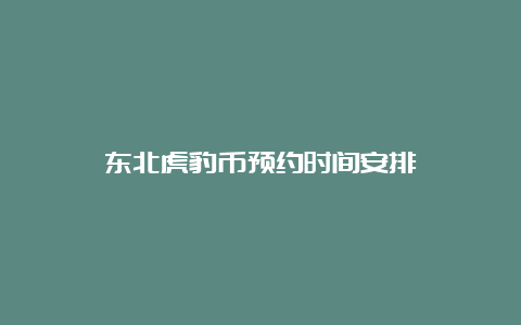 东北虎豹币预约时间安排